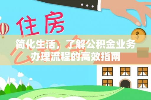 鄂托克旗简化生活，了解公积金业务办理流程的高效指南